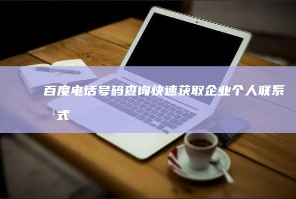 百度电话号码查询：快速获取企业、个人联系方式